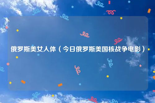 俄罗斯美女人体（今日俄罗斯美国核战争电影）