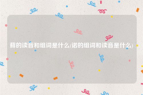 藓的读音和组词是什么(诺的组词和读音是什么)