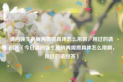 请问强生亮眸两周抛具体怎么用啊，用过的请回答（今日请问强生亮眸两周抛具体怎么用啊，用过的请回答）