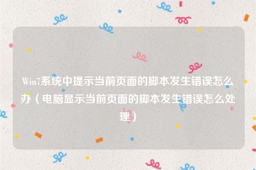 Win7系统中提示当前页面的脚本发生错误怎么办（电脑显示当前页面的脚本发生错误怎么处理）