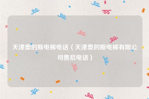 天津奥的斯电梯电话（天津奥的斯电梯有限公司售后电话）