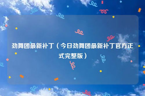 劲舞团最新补丁（今日劲舞团最新补丁官方正式完整版）