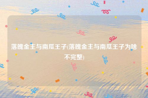 落魄金主与南瓜王子(落魄金主与南瓜王子为啥不完整)