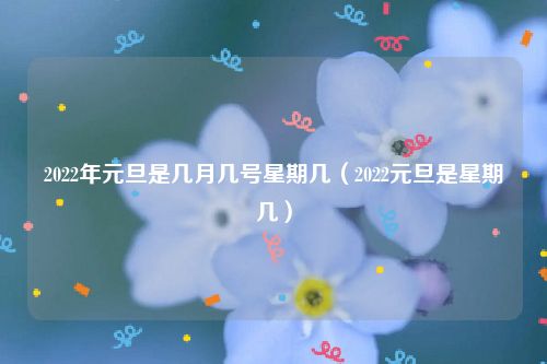 2022年元旦是几月几号星期几（2022元旦是星期几）