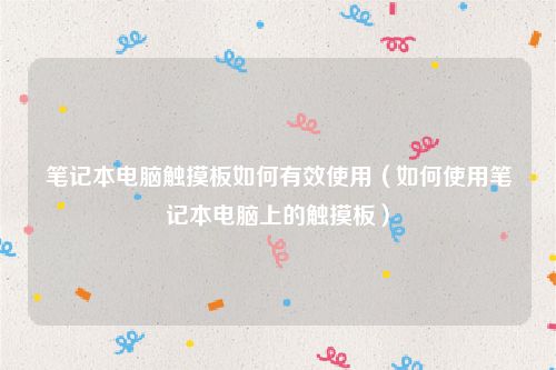 笔记本电脑触摸板如何有效使用（如何使用笔记本电脑上的触摸板）