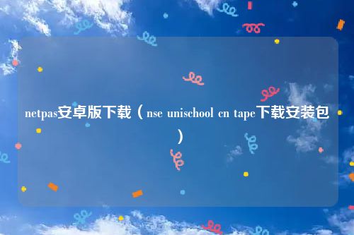 netpas安卓版下载（nse unischool cn tape下载安装包）