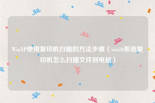 WinXP使用复印机扫描的方法步骤（win10系统复印机怎么扫描文件到电脑）
