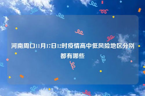 河南周口11月17日12时疫情高中低风险地区分别都有哪些