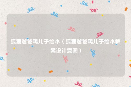 狐狸爸爸鸭儿子绘本（狐狸爸爸鸭儿子绘本教案设计意图）