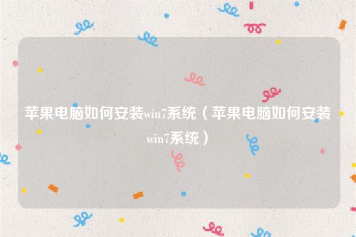 苹果电脑如何安装win7系统（苹果电脑如何安装win7系统）