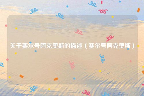 关于赛尔号阿克奥斯的描述（赛尔号阿克奥斯）
