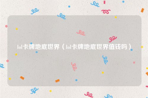 lol卡牌地底世界（lol卡牌地底世界值钱吗）