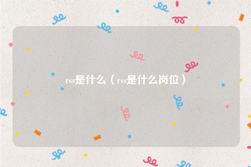 rss是什么（rss是什么岗位）
