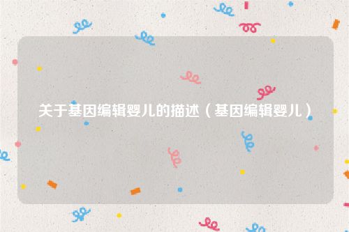 关于基因编辑婴儿的描述（基因编辑婴儿）