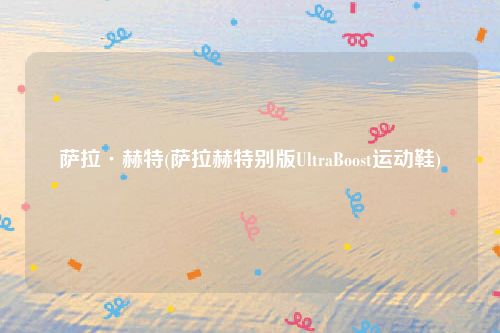 萨拉·赫特(萨拉赫特别版UltraBoost运动鞋)
