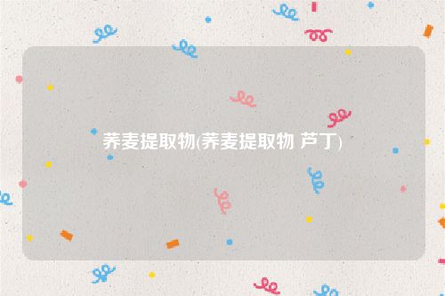 荞麦提取物(荞麦提取物 芦丁)