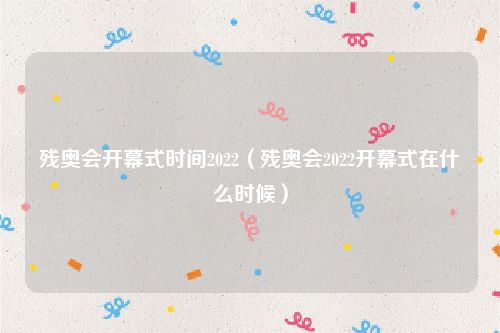 残奥会开幕式时间2022（残奥会2022开幕式在什么时候）