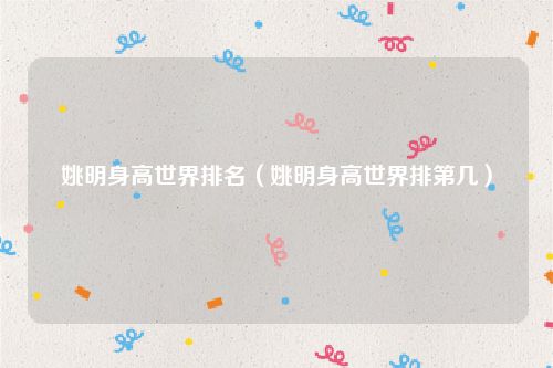 姚明身高世界排名（姚明身高世界排第几）