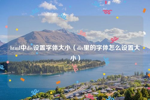 html中div设置字体大小（div里的字体怎么设置大小）