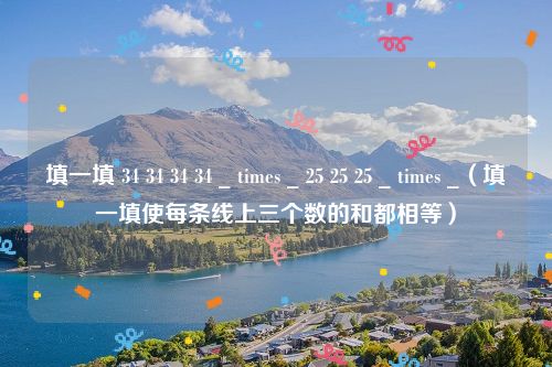 填一填 34 34 34 34 _ times _ 25 25 25 _ times _（填一填使每条线上三个数的和都相等）