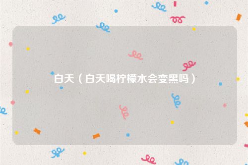 白天（白天喝柠檬水会变黑吗）