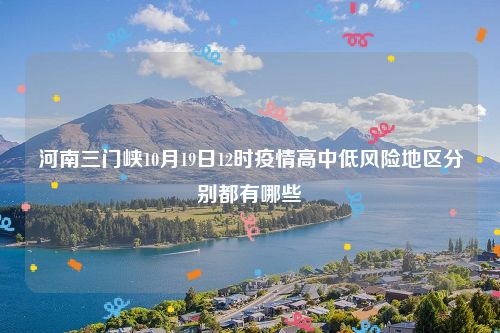 河南三门峡10月19日12时疫情高中低风险地区分别都有哪些