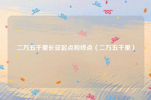 二万五千里长征起点和终点（二万五千里）