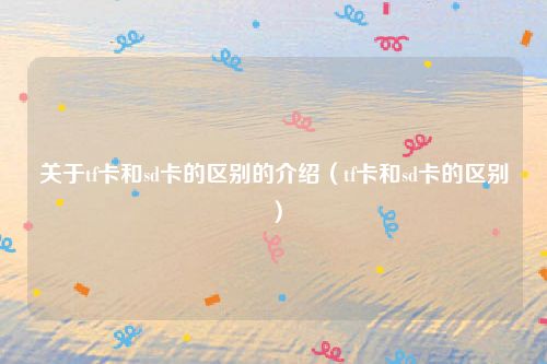 关于tf卡和sd卡的区别的介绍（tf卡和sd卡的区别）