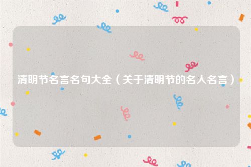 清明节名言名句大全（关于清明节的名人名言）
