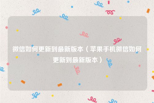 微信如何更新到最新版本（苹果手机微信如何更新到最新版本）