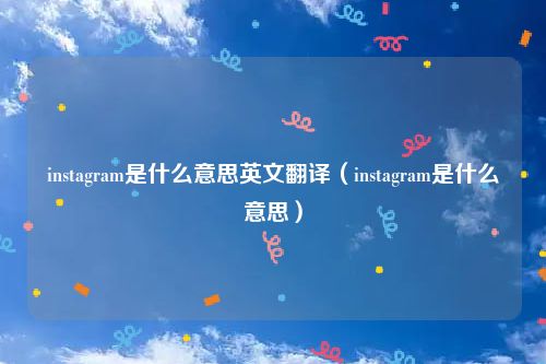 instagram是什么意思英文翻译（instagram是什么意思）