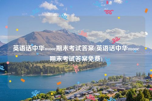 英语话中华mooc期末考试答案(英语话中华mooc期末考试答案免费)