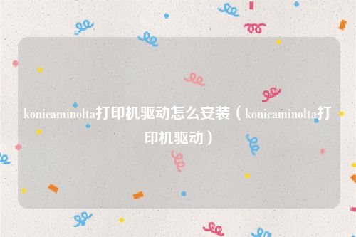konicaminolta打印机驱动怎么安装（konicaminolta打印机驱动）
