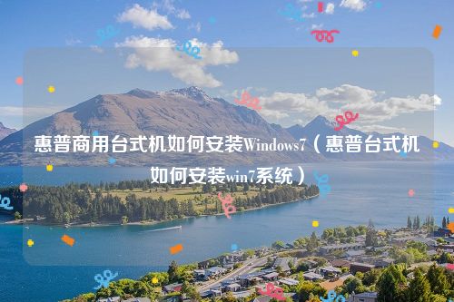 惠普商用台式机如何安装Windows7（惠普台式机如何安装win7系统）