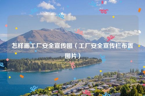 怎样画工厂安全宣传图（工厂安全宣传栏布置图片）