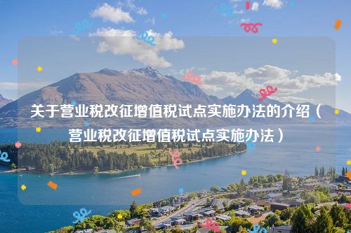 关于营业税改征增值税试点实施办法的介绍（营业税改征增值税试点实施办法）