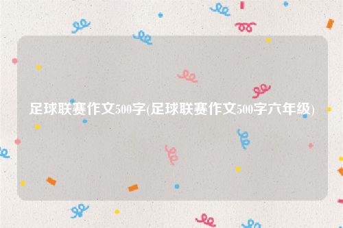 足球联赛作文500字(足球联赛作文500字六年级)