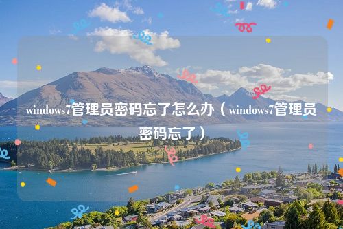 windows7管理员密码忘了怎么办（windows7管理员密码忘了）