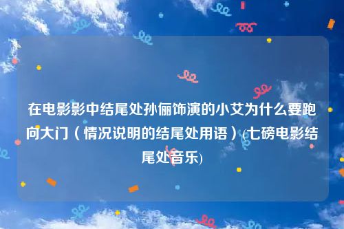 在电影影中结尾处孙俪饰演的小艾为什么要跑向大门（情况说明的结尾处用语）(七磅电影结尾处音乐)