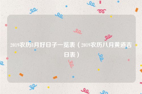 2019农历8月好日子一览表（2019农历八月黄道吉日表）