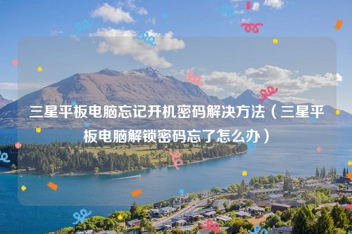 三星平板电脑忘记开机密码解决方法（三星平板电脑解锁密码忘了怎么办）