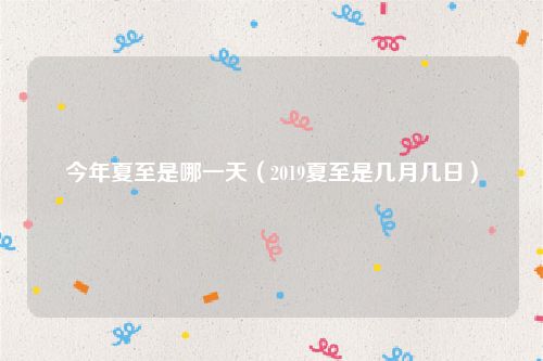 今年夏至是哪一天（2019夏至是几月几日）