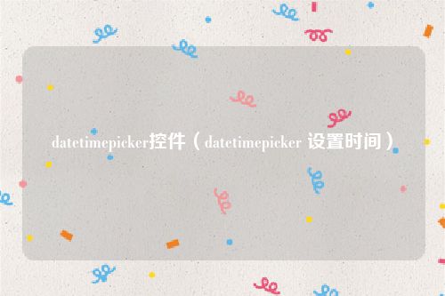 datetimepicker控件（datetimepicker 设置时间）