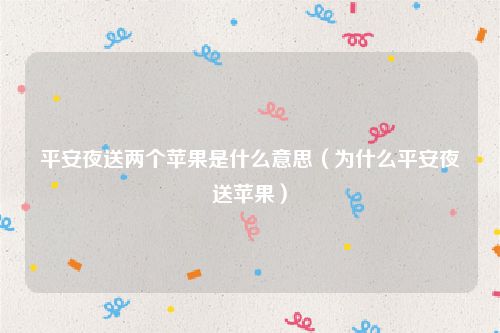 平安夜送两个苹果是什么意思（为什么平安夜送苹果）