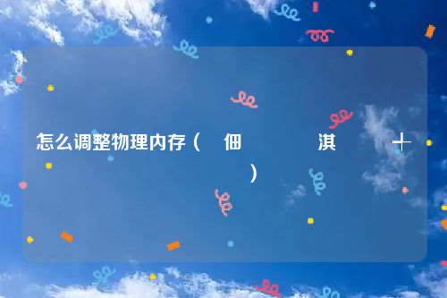 怎么调整物理内存（鐢佃剳鎬庝箞淇敼鐗╃悊鍐呭瓨）