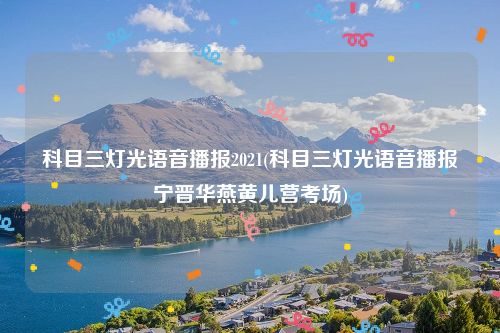 科目三灯光语音播报2021(科目三灯光语音播报宁晋华燕黄儿营考场)