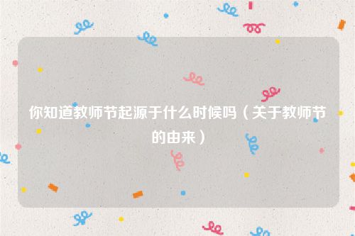 你知道教师节起源于什么时候吗（关于教师节的由来）