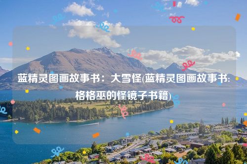 蓝精灵图画故事书：大雪怪(蓝精灵图画故事书:格格巫的怪镜子书籍)