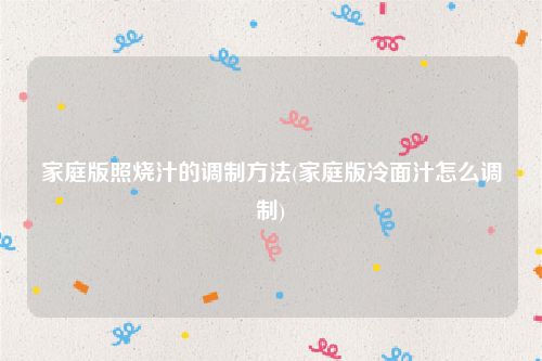 家庭版照烧汁的调制方法(家庭版冷面汁怎么调制)