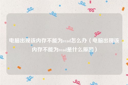 电脑出现该内存不能为read怎么办（电脑出现该内存不能为read是什么原因）